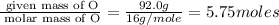 \frac{\text{ given mass of O}}{\text{ molar mass of O}}= \frac{92.0g}{16g/mole}=5.75moles