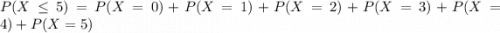 P(X \leq 5) = P(X = 0) + P(X = 1) + P(X = 2) + P(X = 3) + P(X = 4) + P(X = 5)
