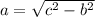a = \sqrt{c^{2} -b^{2} }