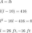 A=lb\\\\l(l-10)=416\\\\l^2-10l-416=0\\\\l=26\ ft,-16\ ft