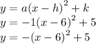 y = a {(x - h)}^{2}  + k \\ y =  - 1 {(x - 6)}^{2}  + 5 \\ y =  -  {(x - 6)}^{2}  + 5