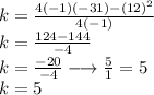 k =  \frac{4( - 1)( - 31) -  {(12)}^{2} }{4( - 1)}  \\ k =  \frac{124 - 144}{ - 4}  \\ k =  \frac{ - 20}{ - 4} \longrightarrow  \frac{5}{1}  = 5 \\ k = 5