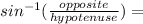 sin^{-1} (\frac{opposite}{hypotenuse} )=