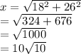 x=\sqrt{18^{2} +26 ^{2} } \\=\sqrt{324+676} \\=\sqrt{1000} \\=10\sqrt{10}