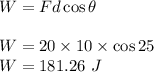 W=Fd\cos\theta\\\\W=20\times 10\times \cos25\\W=181.26\ J