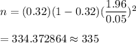 n=(0.32)(1-0.32)(\dfrac{1.96}{0.05})^2\\\\=334.372864\approx335