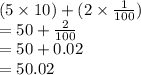 (5 \times 10) + (2 \times  \frac{1}{100} ) \\  = 50 +  \frac{2}{100 }  \\  = 50 + 0.02 \\  = 50 .02
