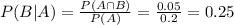 P(B|A) = \frac{P(A \cap B)}{P(A)} = \frac{0.05}{0.2} = 0.25