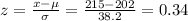z=\frac{x-\mu}{\sigma} =\frac{215-202}{38.2}=0.34\\