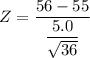 Z = \dfrac{56-55}{\dfrac{5.0}{\sqrt{36}} }