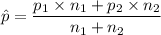 \hat p= \dfrac{p_1 \times n_1 + p_2 \times n_2}{n_1 + n_2}