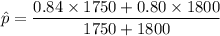 \hat p= \dfrac{0.84 \times 1750 + 0.80 \times1800}{1750 +1800}