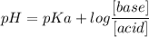 pH = pKa + log \dfrac{[base]} {[acid]}