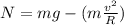 N=mg-(m\frac{v^{2}}{R})