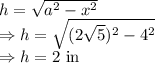 h=\sqrt{a^2-x^2}\\\Rightarrow h=\sqrt{(2\sqrt{5})^2-4^2}\\\Rightarrow h=2\ \text{in}