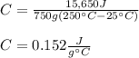 C=\frac{15,650J}{750g(250\°C-25\°C)} \\\\C=0.152\frac{J}{g\°C}