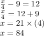   \frac{x}{ 4} - 9 =  12 \\  \frac{x}{ 4} = 12+ 9 \\ x =  21 \times (4)\\   x = 84 