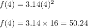 f(4)= 3.14(4)^2\\ \\ f(4)= 3.14\times 16 =50.24
