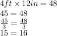 4ft \times 12in = 48 \\  \ 45 = 48  \\   \frac{45}{3}  =  \frac{48}{3}  \\ 15 = 16