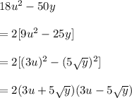18 {u}^{2}  - 50y \\  \\  = 2[9 {u}^{2}  - 25y]  \\  \\  = 2[(3 {u})^{2}  - (5 \sqrt{y} )^{2} ]   \\  \\  = 2(3u  + 5 \sqrt{y} )(3u - 5 \sqrt{y} )