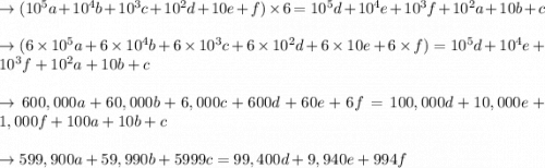 \to (10^5 a+10^4 b+10^3c+10^2d+10e+f) \times 6 =10^5d+10^4e+10^3f+10^2a+10b+c \\\\\to ( 6 \times 10^5 a+ 6 \times 10^4 b+6 \times 10^3c+ 6 \times 10^2d+ 6 \times 10e+ 6 \times f) =10^5d+10^4e+10^3f+10^2a+10b+c \\\\\to 600,000a+60,000b+6,000c+600d+60e+6f=100,000d+10,000e+1,000f+100a+10b+c \\\\\to 599,900a+59,990b+5999c=99,400d+9,940e+994f\\\\