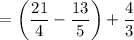 $=\left( \frac{21}{4}-\frac{13}{5}\right)+\frac{4}{3} $