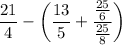 $\frac{21}{4}-\left(\frac{13}{5}+\frac{\frac{25}{6}}{\frac{25}{8}} \right)$