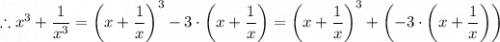 \therefore x^3 + \dfrac{1}{x^3} =   \left ( x + \dfrac{1}{x} \right) ^3 - 3\cdot \left (x + \dfrac{1}{x} \right )= \left ( x + \dfrac{1}{x} \right) ^3 + \left(- 3\cdot \left (x + \dfrac{1}{x} \right ) \right  )