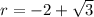 r =  - 2 +  \sqrt{3}