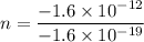 n = \dfrac{-1.6\times 10^{-12}}{-1.6\times 10^{-19}}