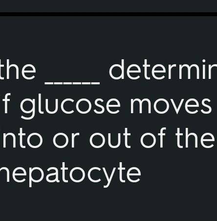 1. The  determines if glucose moves into or out of the hepatocyte. multiple choice 1 amount of intra