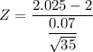 Z = \dfrac{2.025- 2}{\dfrac{0.07}{\sqrt{35}}}
