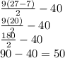 \frac{9(27-7)}{2} -40 \\\frac{9(20)}{2} - 40\\\frac{180}{2} -40\\90 - 40 = 50