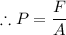 \therefore P = \dfrac{F}{A}