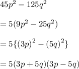 45 {p}^{2}  - 125 {q}^{2}  \\  \\  = 5(9 {p}^{2}  - 25 {q}^{2} ) \\  \\  = 5 \{ {(3p)}^{2}  -  {(5q)}^{2}  \} \\  \\  = 5(3p + 5q)(3p - 5q)