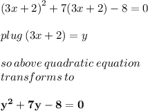 {(3x + 2)}^{2}  + 7 {(3x + 2)} - 8 = 0 \\  \\ plug \: (3x + 2 )= y \\  \\ so \: above \: quadratic \: equation \: \\transforms \: to \\  \\   \bold{ \red{{y}^{2}   + 7y - 8 = 0}}