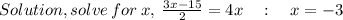 Solution, solve\:for\:x,\:\frac{3x-15}{2}=4x\quad :\quad x=-3