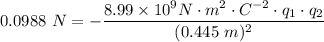 0.0988 \ N = -\dfrac{8.99 \times 10^9 N\cdot m^2 \cdot C^{-2}\cdot q_1 \cdot q_2}{(0.445 \ m)^2}
