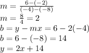 m =  \frac{6 - ( - 2)}{( - 4) - ( - 8)}  \\ m =  \frac{8}{4}  = 2 \\ b = y - mx = 6 - 2( - 4)  \\ b = 6 - ( - 8) = 14 \\ y = 2x + 14