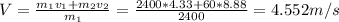 V=\frac{m_{1}v_{1}+m_{2}v_{2}}{m_{1} } =\frac{2400*4.33+60*8.88}{2400}=4.552m/s
