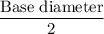 \dfrac{\text{Base diameter}}{2}