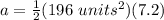a=\frac{ 1}{2} (196 \ units^2)(7.2)