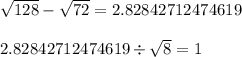 \sqrt{128}  -  \sqrt{72}   = 2.82842712474619 \\  \\  2.82842712474619  \div  \sqrt{8 }  = 1