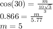 \cos(30)  =  \frac{m}{ \frac{10 \sqrt{3} }{3} }  \\ 0.866 =  \frac{m}{5.77}  \\ m = 5