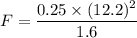 F = \dfrac{0.25\times(12.2)^2}{1.6}