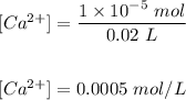 [Ca^{2+}}] = \dfrac{1\times10^{-5} \ mol}{0.02 \ L} \\ \\  \\  \[[Ca^{2+}}] = 0.0005 \ mol/L