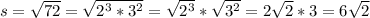 s = \sqrt{72} = \sqrt{2^{3}*3^{2}} = \sqrt{2^3}*\sqrt{3^2} = 2\sqrt{2}*3 = 6\sqrt{2}