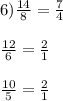 6)\frac{14}{8}=\frac{7}{4}\\\\\frac{12}{6}=\frac{2}{1}\\\\\frac{10}{5}=\frac{2}{1}