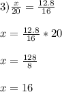 3) \frac{x}{20}=\frac{12.8}{16}\\\\x = \frac{12.8}{16}*20\\\\x= \frac{128}{8}\\\\x = 16