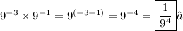 {9}^{ - 3}  \times  {9}^{ - 1} = {9}^{( - 3 - 1)}  =  {9}^{ - 4} =\boxed{\frac{1}{ {9}^{4} }}✓ \\